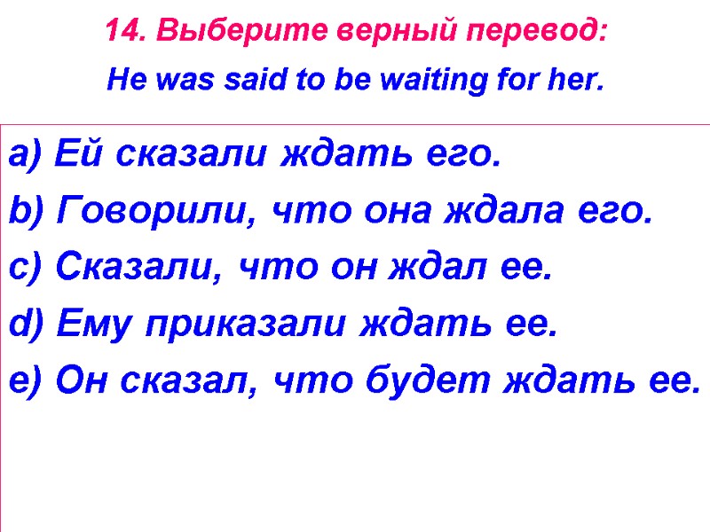 14. Выберите верный перевод:  He was said to be waiting for her. 